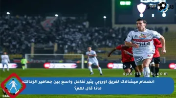 انضمام ميشالاك لفريق أوروبي يثير تفاعل واسع بين جماهير الزمالك: ماذا قال لهم؟